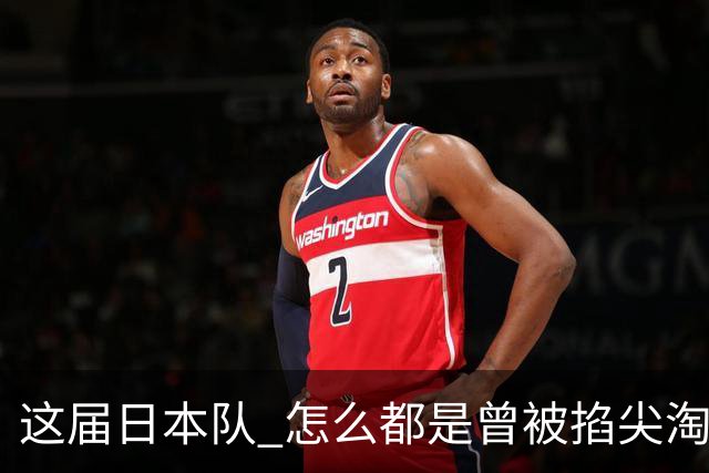 这届日本队 怎么都是曾被掐尖淘汰的孩子啊